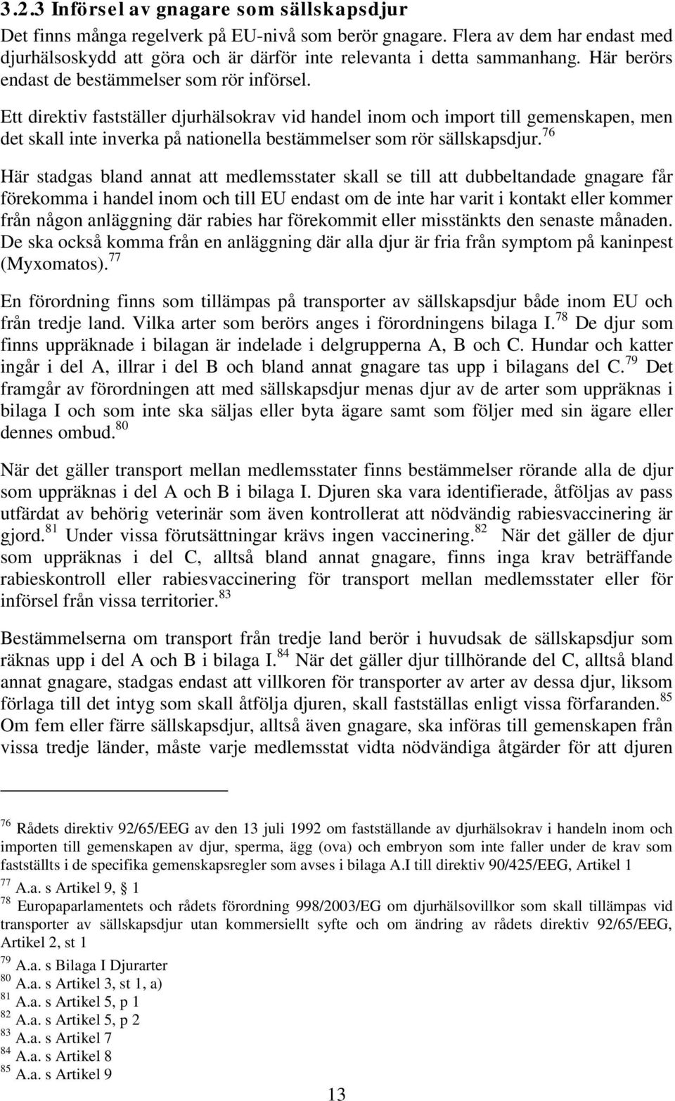 Ett direktiv fastställer djurhälsokrav vid handel inom och import till gemenskapen, men det skall inte inverka på nationella bestämmelser som rör sällskapsdjur.