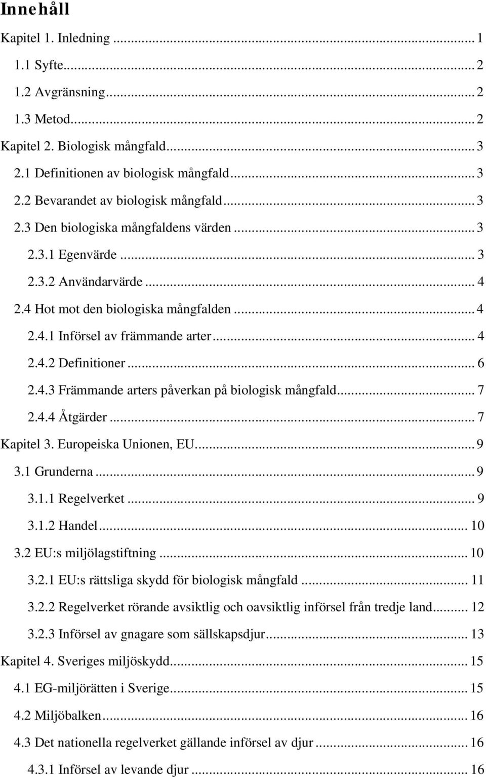 4.3 Främmande arters påverkan på biologisk mångfald... 7 2.4.4 Åtgärder... 7 Kapitel 3. Europeiska Unionen, EU... 9 3.1 Grunderna... 9 3.1.1 Regelverket... 9 3.1.2 Handel... 10 3.