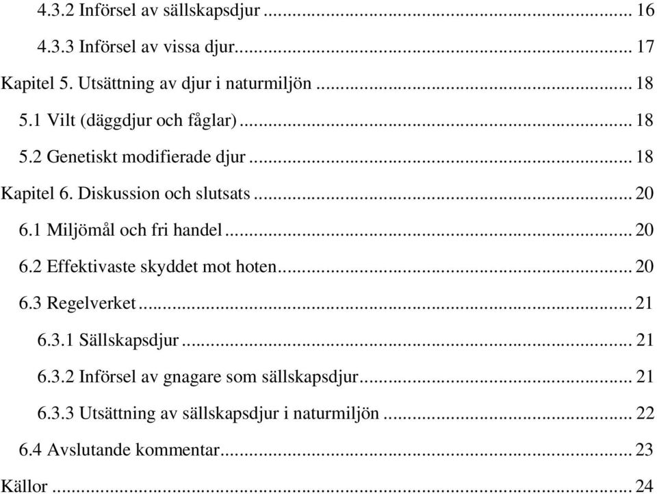 1 Miljömål och fri handel... 20 6.2 Effektivaste skyddet mot hoten... 20 6.3 Regelverket... 21 6.3.1 Sällskapsdjur... 21 6.3.2 Införsel av gnagare som sällskapsdjur.