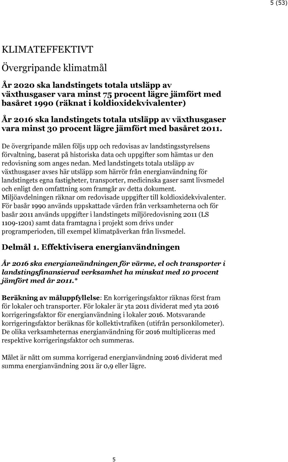 De övergripande målen följs upp och redovisas av landstingsstyrelsens, baserat på historiska data och uppgifter som hämtas ur den redovisning som anges nedan.