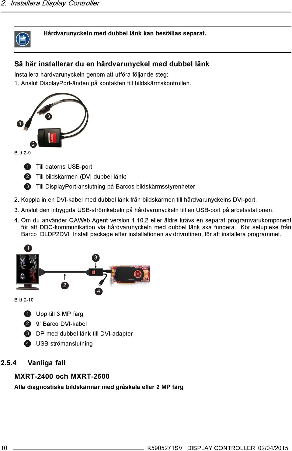 Bild 2-9 1 Till datorns USB-port 2 Till bildskärmen (DVI dubbel länk) 3 Till DisplayPort-anslutning på Barcos bildskärmsstyrenheter 2.