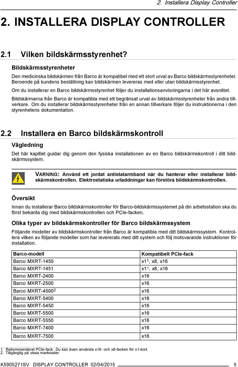 Beroende på kundens beställning kan bildskärmen levereras med eller utan bildskärmsstyrenhet. Om du installerar en Barco bildskärmsstyrenhet följer du installationsanvisningarna i det här avsnittet.