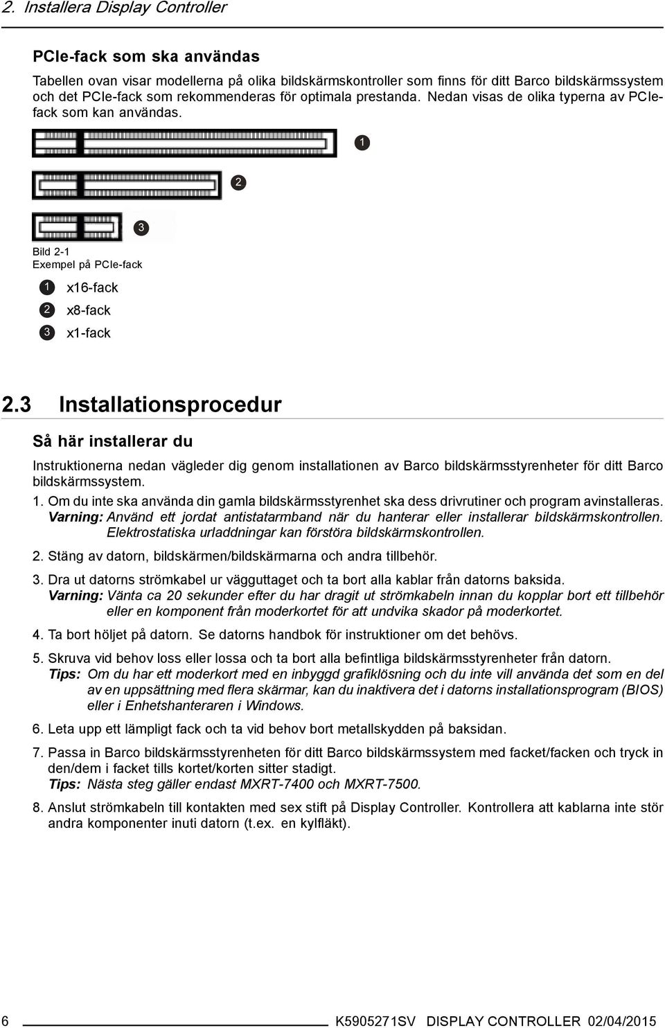 3 Installationsprocedur Så här installerar du Instruktionerna nedan vägleder dig genom installationen av Barco bildskärmsstyrenheter för ditt Barco bildskärmssystem. 1.