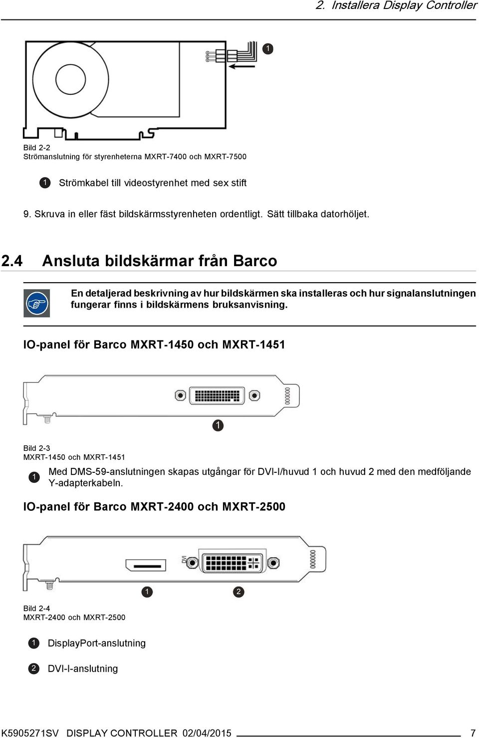 4 Ansluta bildskärmar från Barco En detaljerad beskrivning av hur bildskärmen ska installeras och hur signalanslutningen fungerar finns i bildskärmens bruksanvisning.