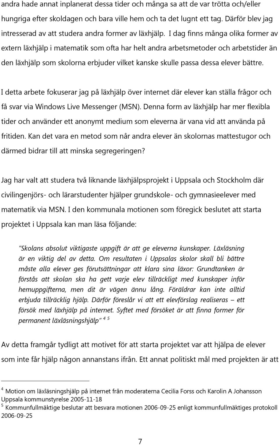 I dag finns många olika former av extern läxhjälp i matematik som ofta har helt andra arbetsmetoder och arbetstider än den läxhjälp som skolorna erbjuder vilket kanske skulle passa dessa elever