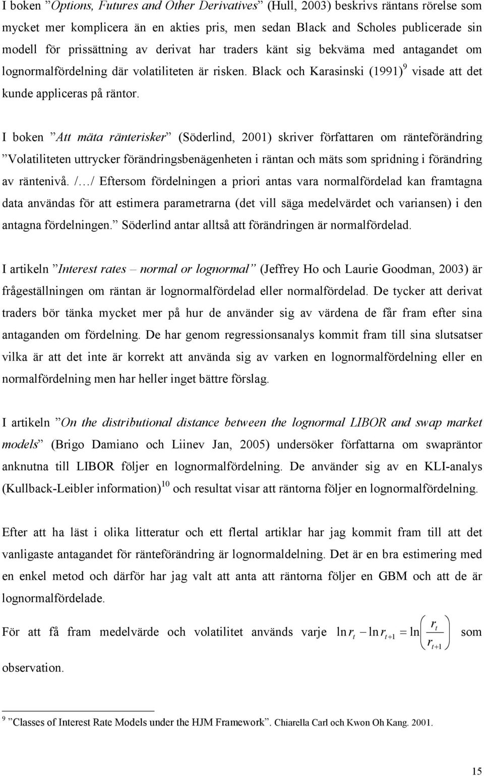 I boken Att mäta ränterisker (Söderlind, ) skriver författaren om ränteförändring Volatiliteten uttrycker förändringsbenägenheten i räntan och mäts som spridning i förändring av räntenivå.