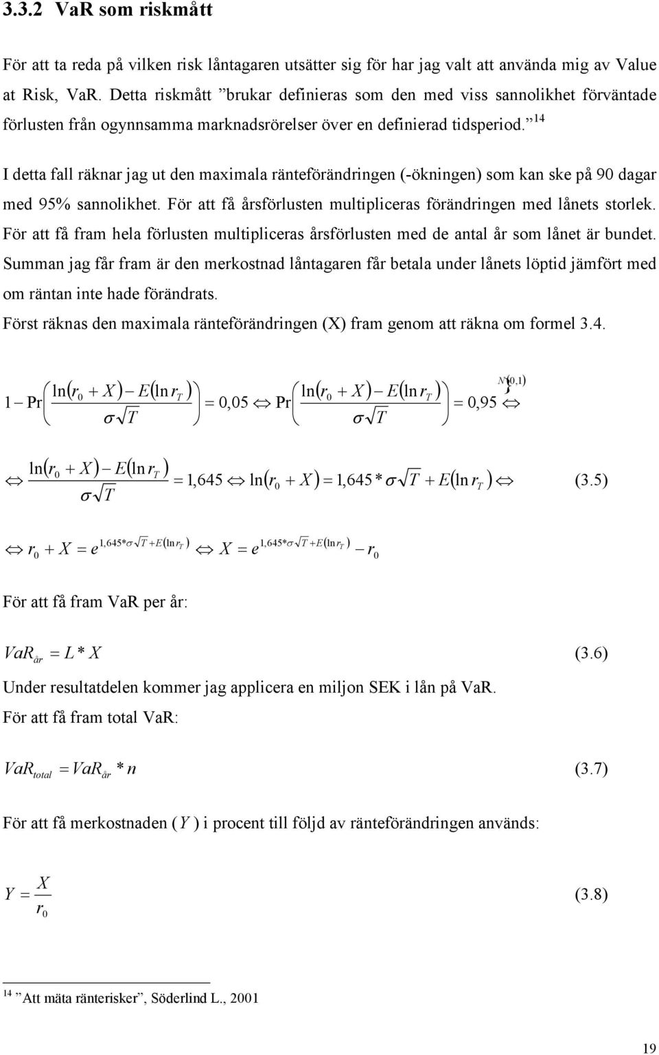 4 I detta fall räknar jag ut den maximala ränteförändringen (-ökningen) som kan ske på 9 dagar med 95% sannolikhet. För att få årsförlusten multipliceras förändringen med lånets storlek.