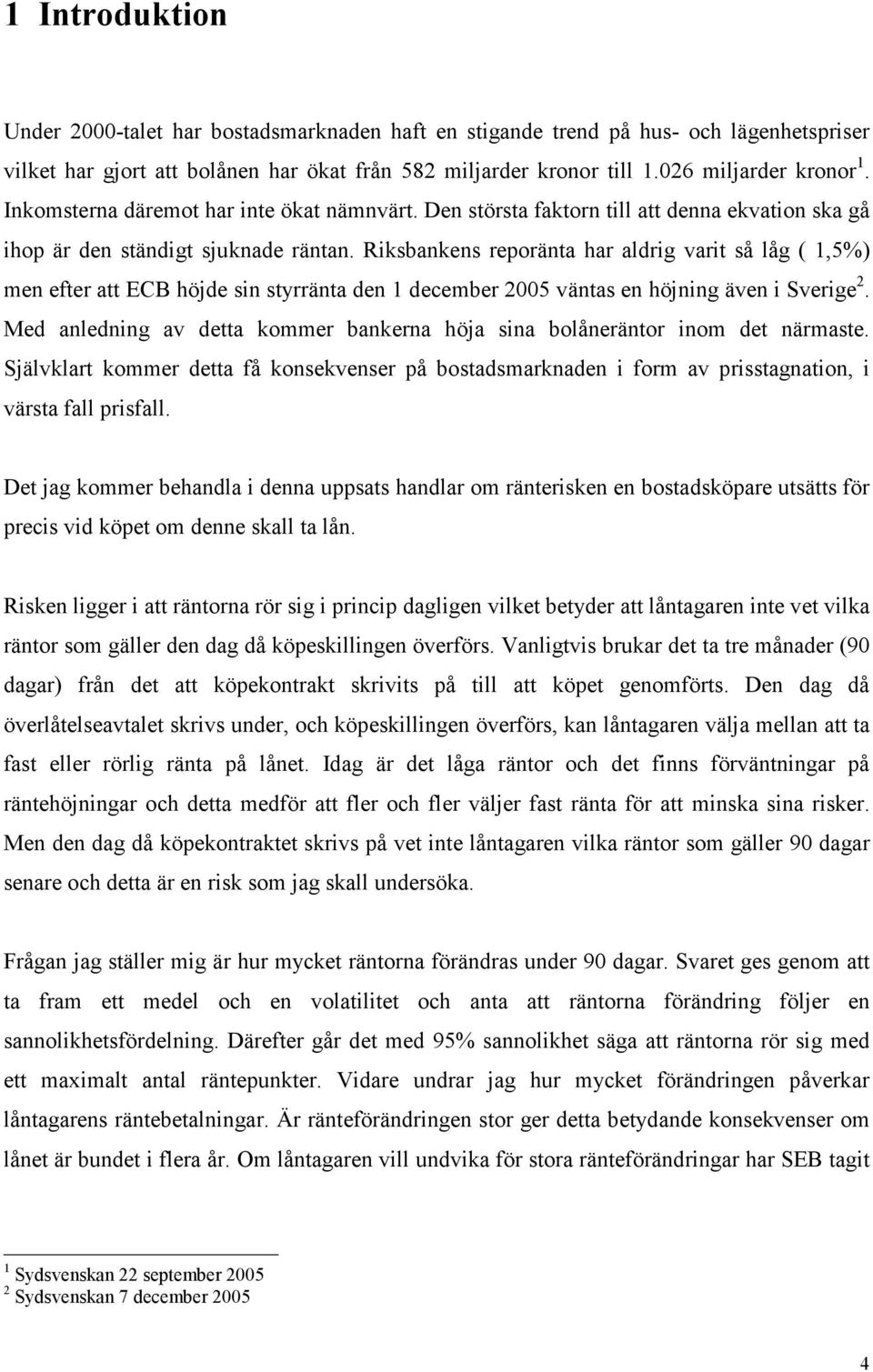 Riksbankens reporänta har aldrig varit så låg (,5%) men efter att ECB höjde sin styrränta den december 5 väntas en höjning även i Sverige.