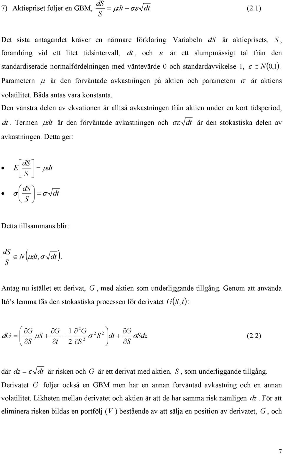 Parametern µ är den förväntade avkastningen på aktien och parametern σ är aktiens volatilitet. Båda antas vara konstanta.