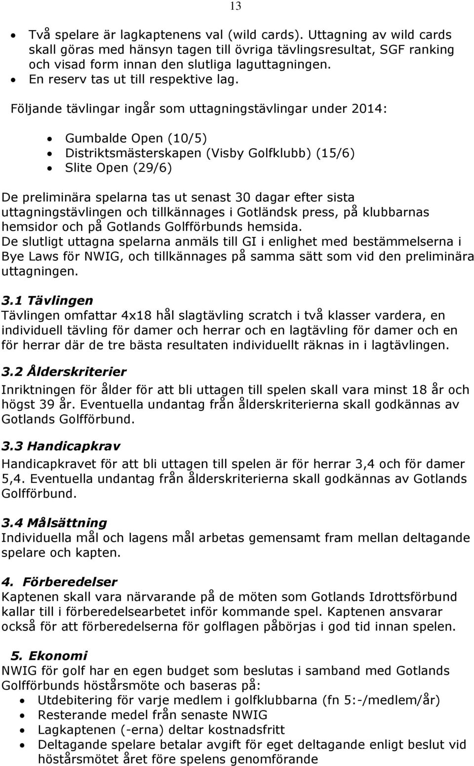 Följande tävlingar ingår som uttagningstävlingar under 2014: Gumbalde Open (10/5) Distriktsmästerskapen (Visby Golfklubb) (15/6) Slite Open (29/6) De preliminära spelarna tas ut senast 30 dagar efter