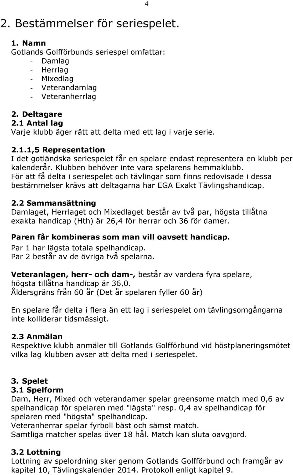 Klubben behöver inte vara spelarens hemmaklubb. För att få delta i seriespelet och tävlingar som finns redovisade i dessa bestämmelser krävs att deltagarna har EGA Exakt Tävlingshandicap. 2.