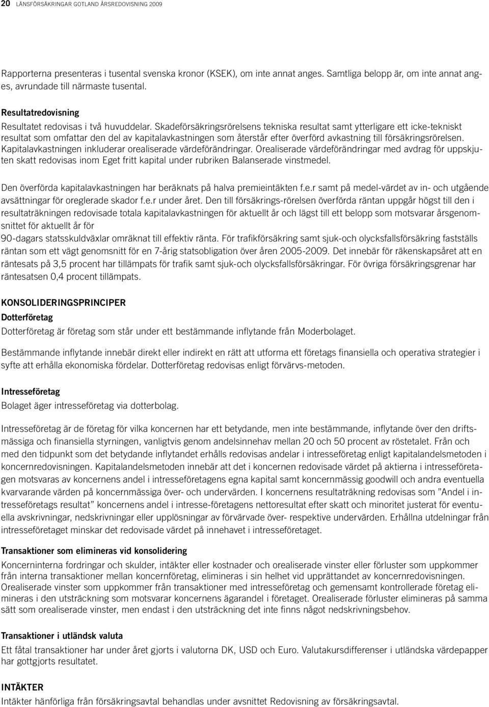 Skadeförsäkringsrörelsens tekniska resultat samt ytterligare ett icke-tekniskt resultat som omfattar den del av kapitalavkastningen som återstår efter överförd avkastning till försäkringsrörelsen.