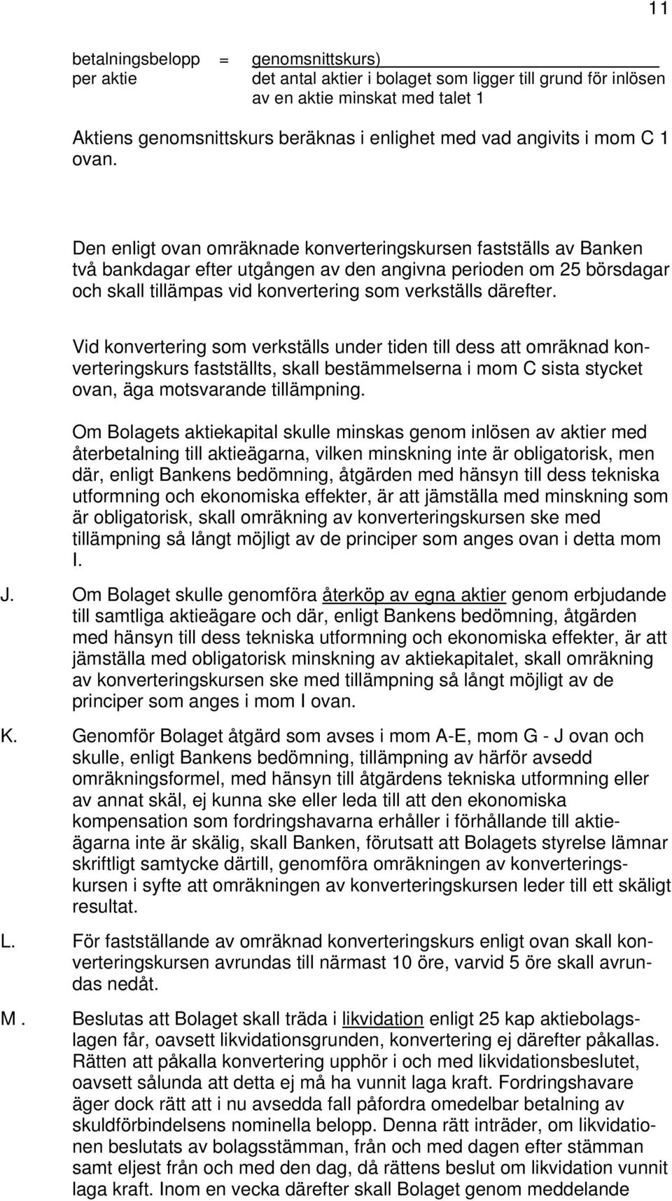 Den enligt ovan omräknade konverteringskursen fastställs av Banken två bankdagar efter utgången av den angivna perioden om 25 börsdagar och skall tillämpas vid konvertering som verkställs därefter.