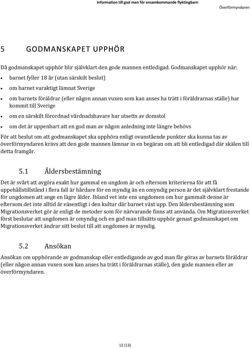 kommit till Sverige om en särskilt förordnad vårdnadshavare har utsetts av domstol om det är uppenbart att en god man av någon anledning inte längre behövs För att beslut om att godmanskapet ska