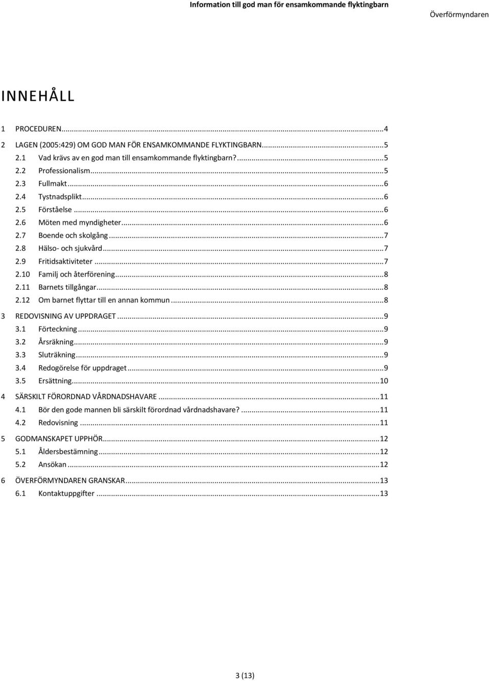 11 Barnets tillgångar... 8 2.12 Om barnet flyttar till en annan kommun... 8 3 REDOVISNING AV UPPDRAGET... 9 3.1 Förteckning... 9 3.2 Årsräkning... 9 3.3 Sluträkning... 9 3.4 Redogörelse för uppdraget.