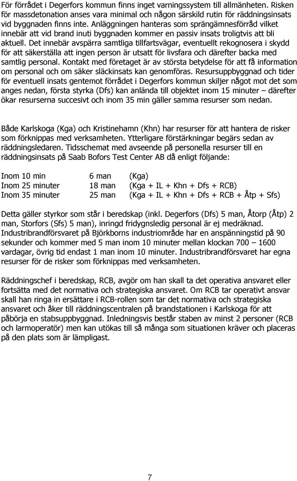 Det innebär avspärra samtliga tillfartsvägar, eventuellt rekognosera i skydd för att säkerställa att ingen person är utsatt för livsfara och därefter backa med samtlig personal.