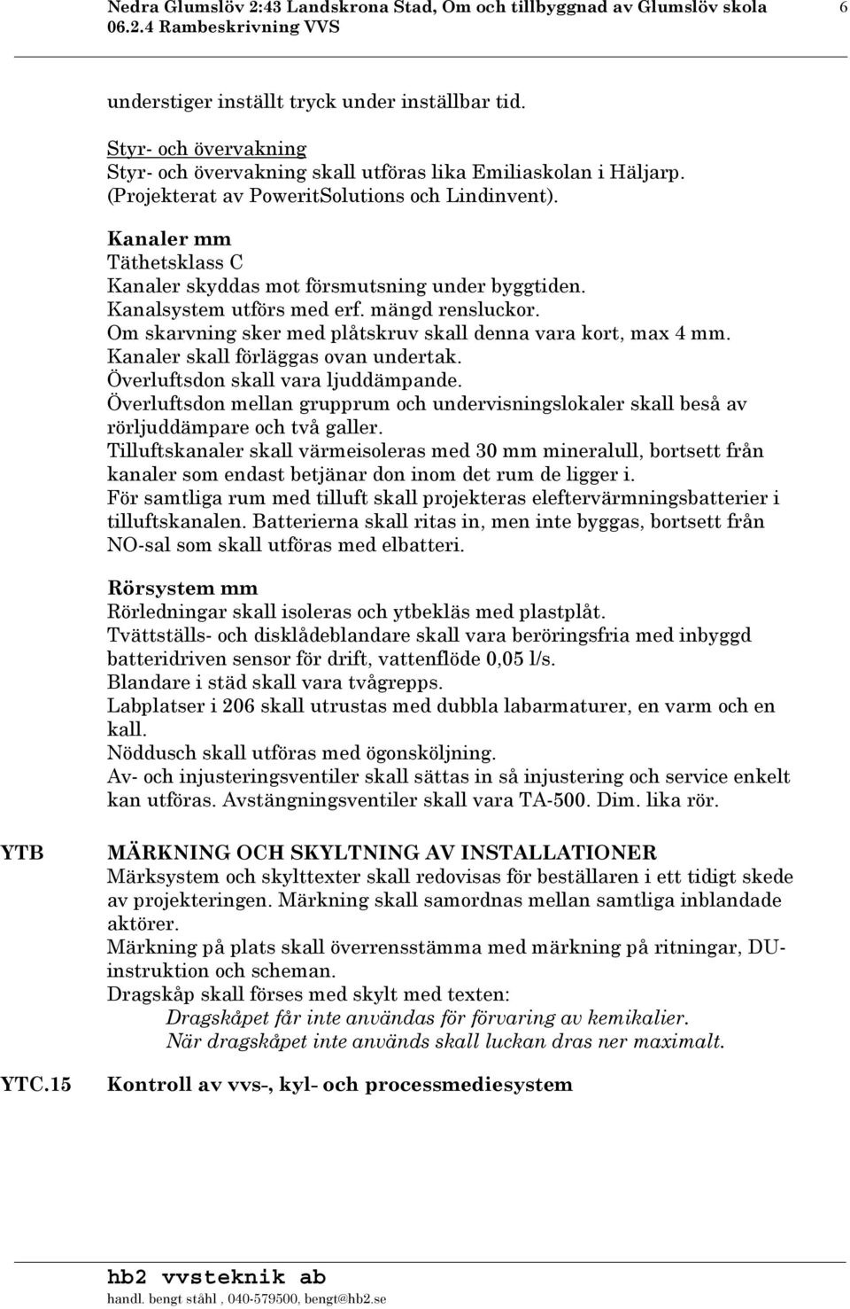 Kanaler mm Täthetsklass C Kanaler skyddas mot försmutsning under byggtiden. Kanalsystem utförs med erf. mängd rensluckor. Om skarvning sker med plåtskruv skall denna vara kort, max 4 mm.