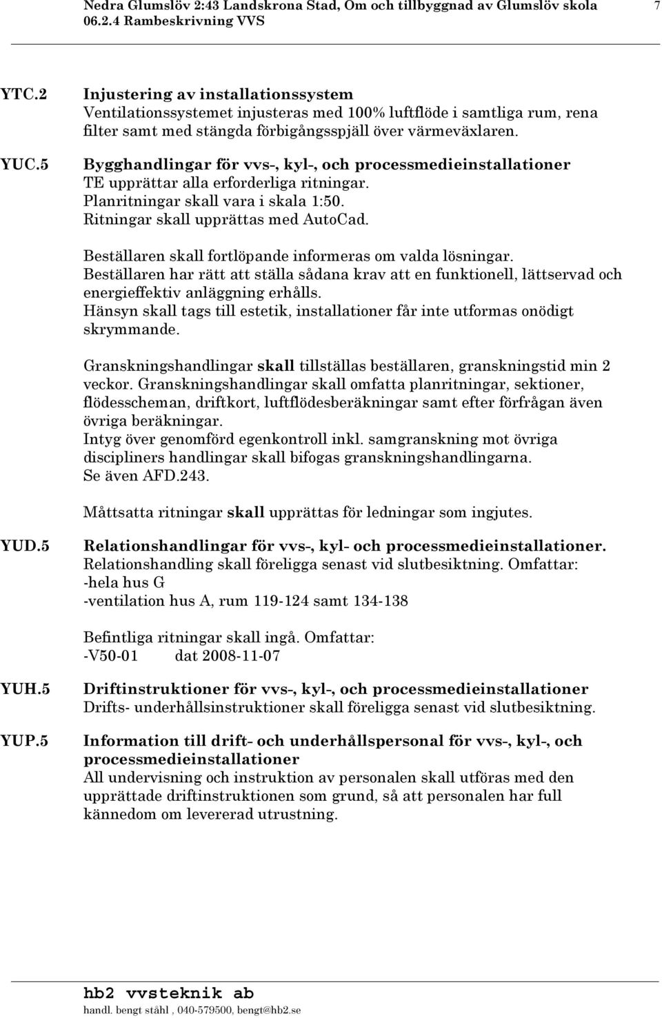 Bygghandlingar för vvs-, kyl-, och processmedieinstallationer TE upprättar alla erforderliga ritningar. Planritningar skall vara i skala 1:50. Ritningar skall upprättas med AutoCad.