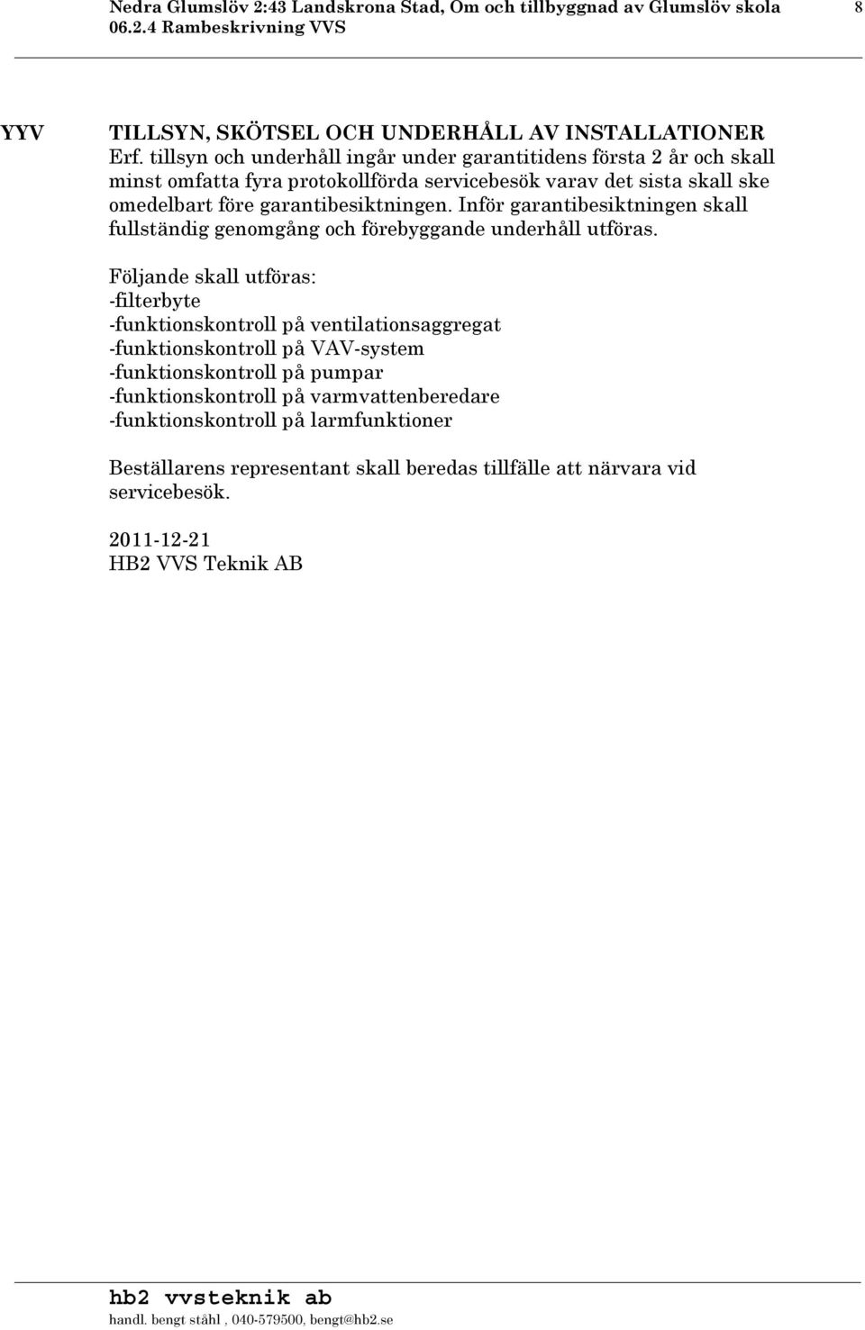 Inför garantibesiktningen skall fullständig genomgång och förebyggande underhåll utföras.