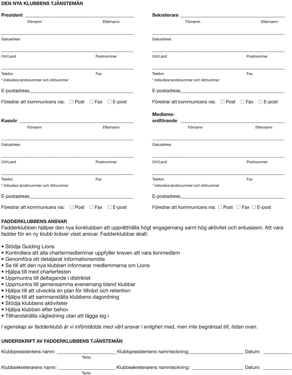 Ort/Land Postnummer Ort/Land Postnummer Telefon Fax Telefon Fax * Inkludera landsnummer och riktnummer * Inkludera landsnummer och riktnummer Föredrar att kommunicera via: Post Fax E-post Föredrar