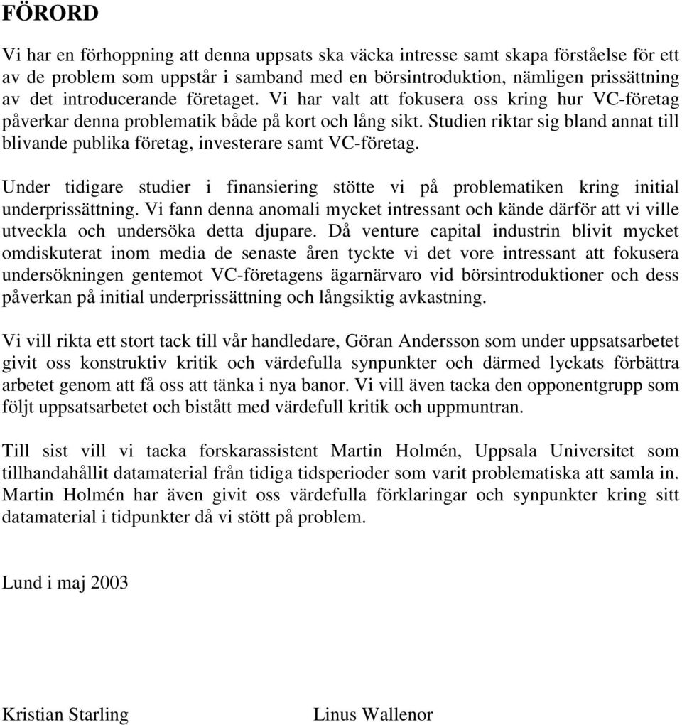 Studien riktar sig bland annat till blivande publika företag, investerare samt VC-företag. Under tidigare studier i finansiering stötte vi på problematiken kring initial underprissättning.