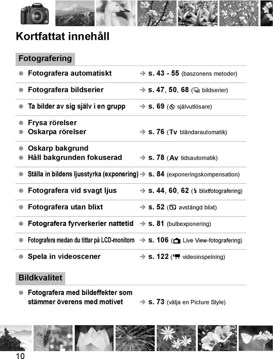 84 (exponeringsompensation) Fotografera vid svagt ljus Fotografera utan blixt Fotografera fyrvererier nattetid Fotografera medan du tittar på LCD-monitorn Spela in videoscener s.