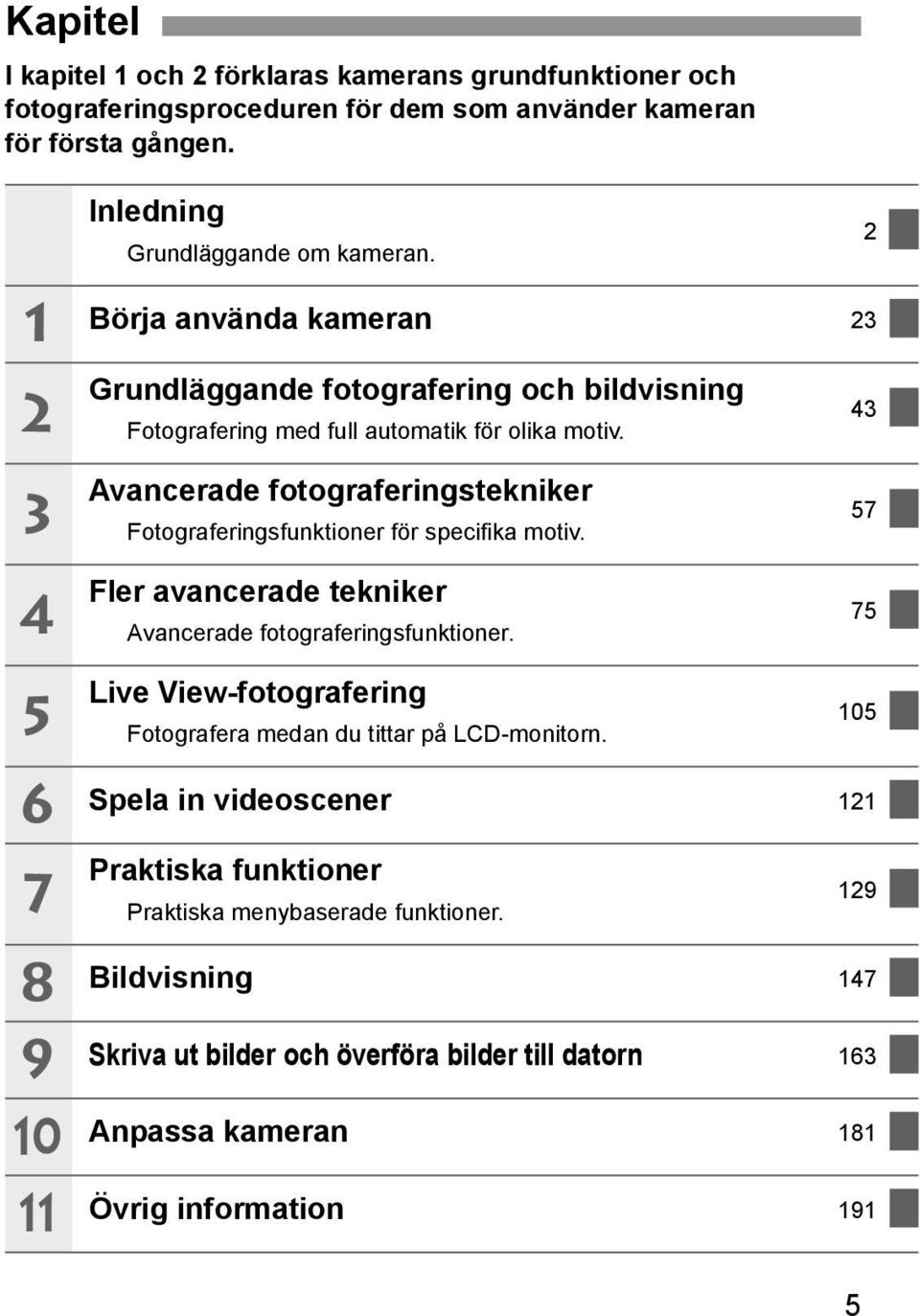 2 43 3 4 Avancerade fotograferingstenier Fotograferingsfuntioner för specifia motiv. Fler avancerade tenier Avancerade fotograferingsfuntioner.