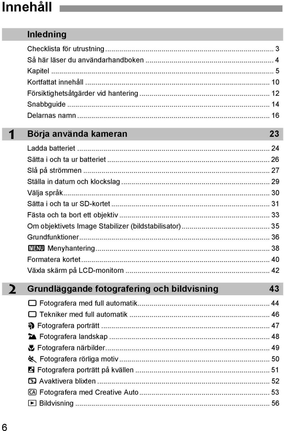 .. 31 Fästa och ta bort ett objetiv... 33 Om objetivets Image Stabilizer (bildstabilisator)... 35 Grundfuntioner... 36 3 Menyhantering... 38 Formatera ortet... 40 Växla särm på LCD-monitorn.