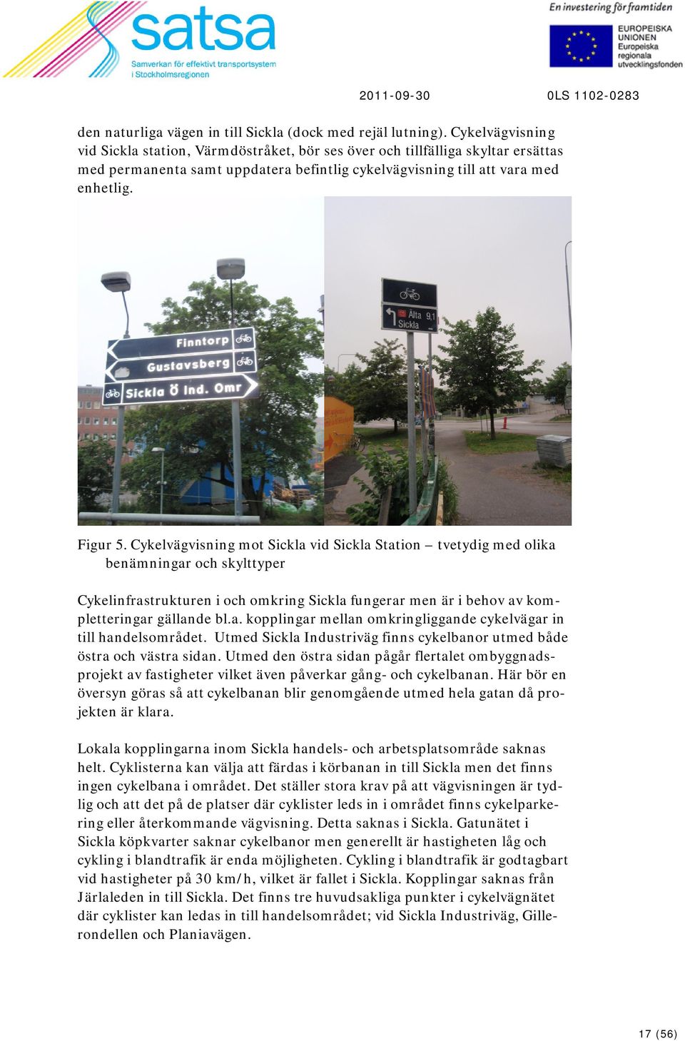 Cykelvägvisning mot Sickla vid Sickla Station tvetydig med olika benämningar och skylttyper Cykelinfrastrukturen i och omkring Sickla fungerar men är i behov av kompletteringar gällande bl.a. kopplingar mellan omkringliggande cykelvägar in till handelsområdet.