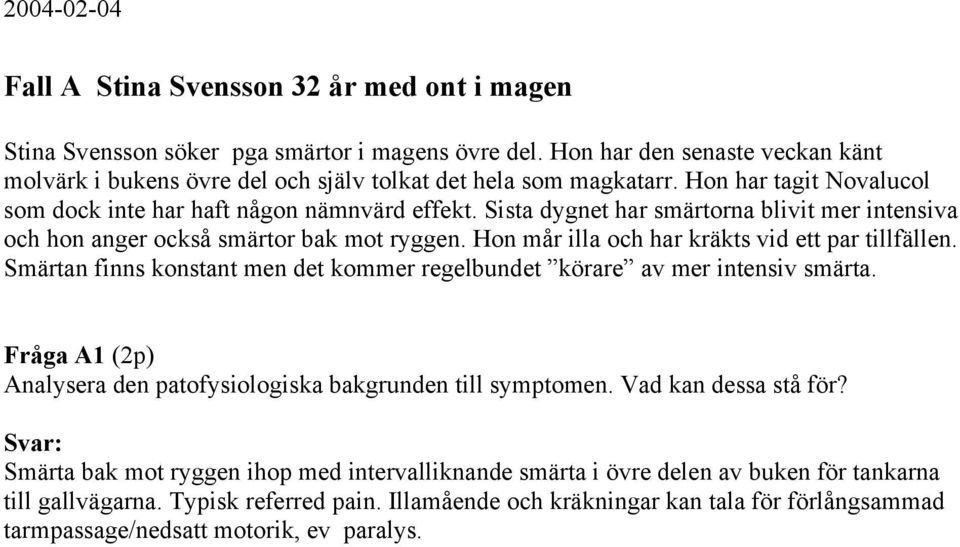 Hon mår illa och har kräkts vid ett par tillfällen. Smärtan finns konstant men det kommer regelbundet körare av mer intensiv smärta.