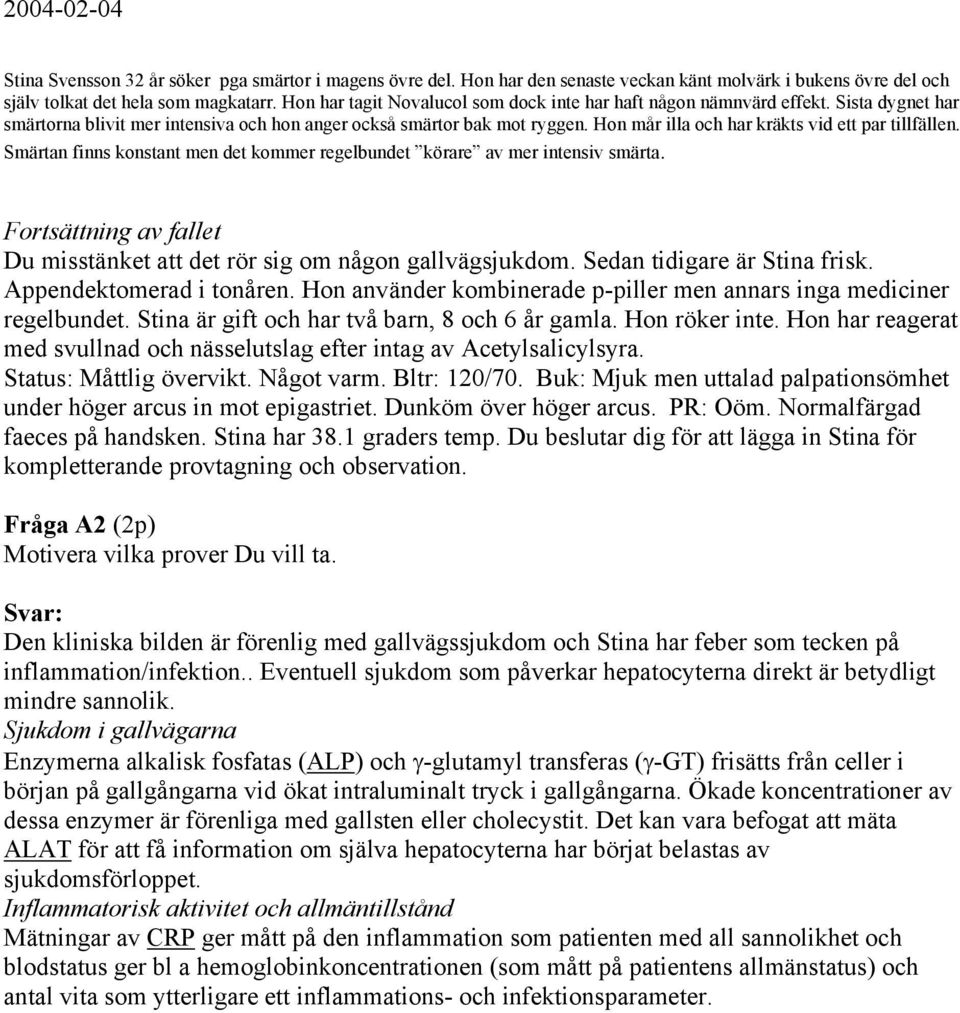 Hon mår illa och har kräkts vid ett par tillfällen. Smärtan finns konstant men det kommer regelbundet körare av mer intensiv smärta. Du misstänket att det rör sig om någon gallvägsjukdom.