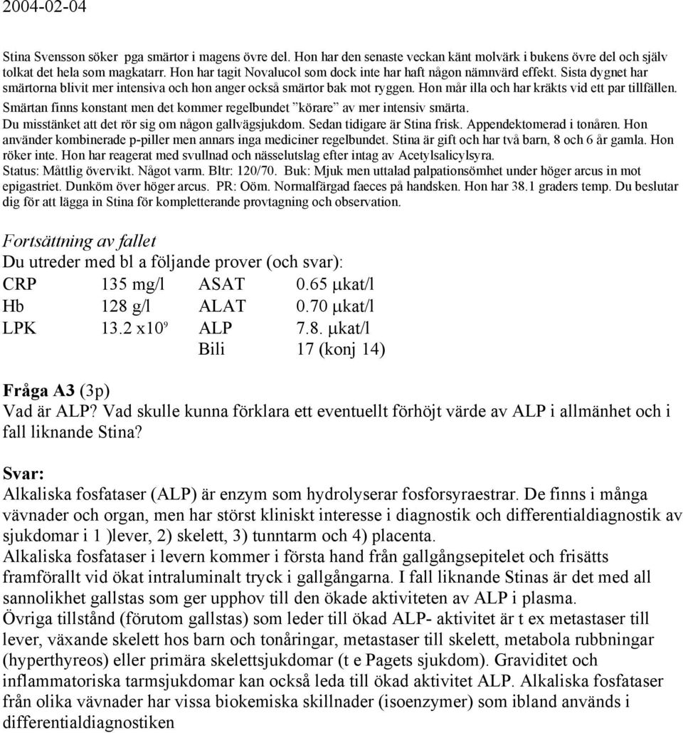 Hon mår illa och har kräkts vid ett par tillfällen. Smärtan finns konstant men det kommer regelbundet körare av mer intensiv smärta. Du misstänket att det rör sig om någon gallvägsjukdom.