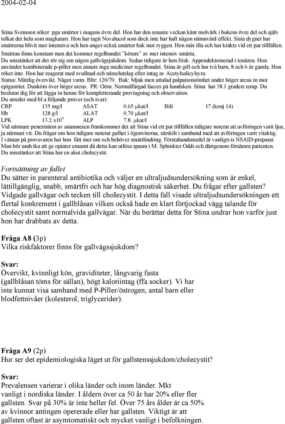 Hon mår illa och har kräkts vid ett par tillfällen. Smärtan finns konstant men det kommer regelbundet körare av mer intensiv smärta. Du misstänket att det rör sig om någon gallvägsjukdom.