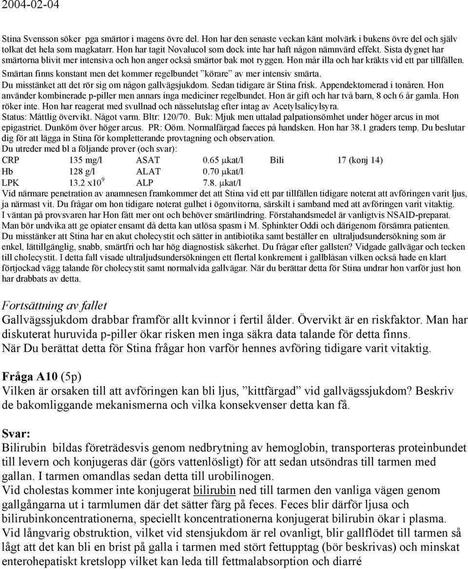 Hon mår illa och har kräkts vid ett par tillfällen. Smärtan finns konstant men det kommer regelbundet körare av mer intensiv smärta. Du misstänket att det rör sig om någon gallvägsjukdom.