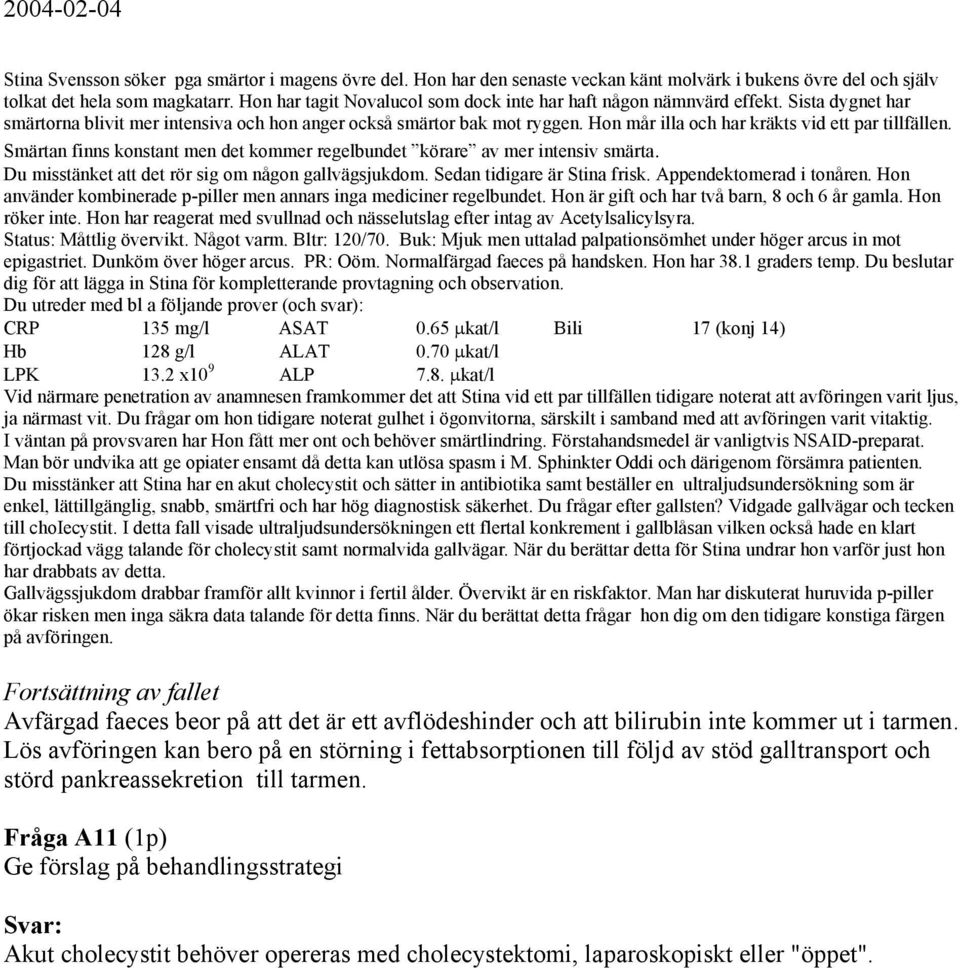 Hon mår illa och har kräkts vid ett par tillfällen. Smärtan finns konstant men det kommer regelbundet körare av mer intensiv smärta. Du misstänket att det rör sig om någon gallvägsjukdom.