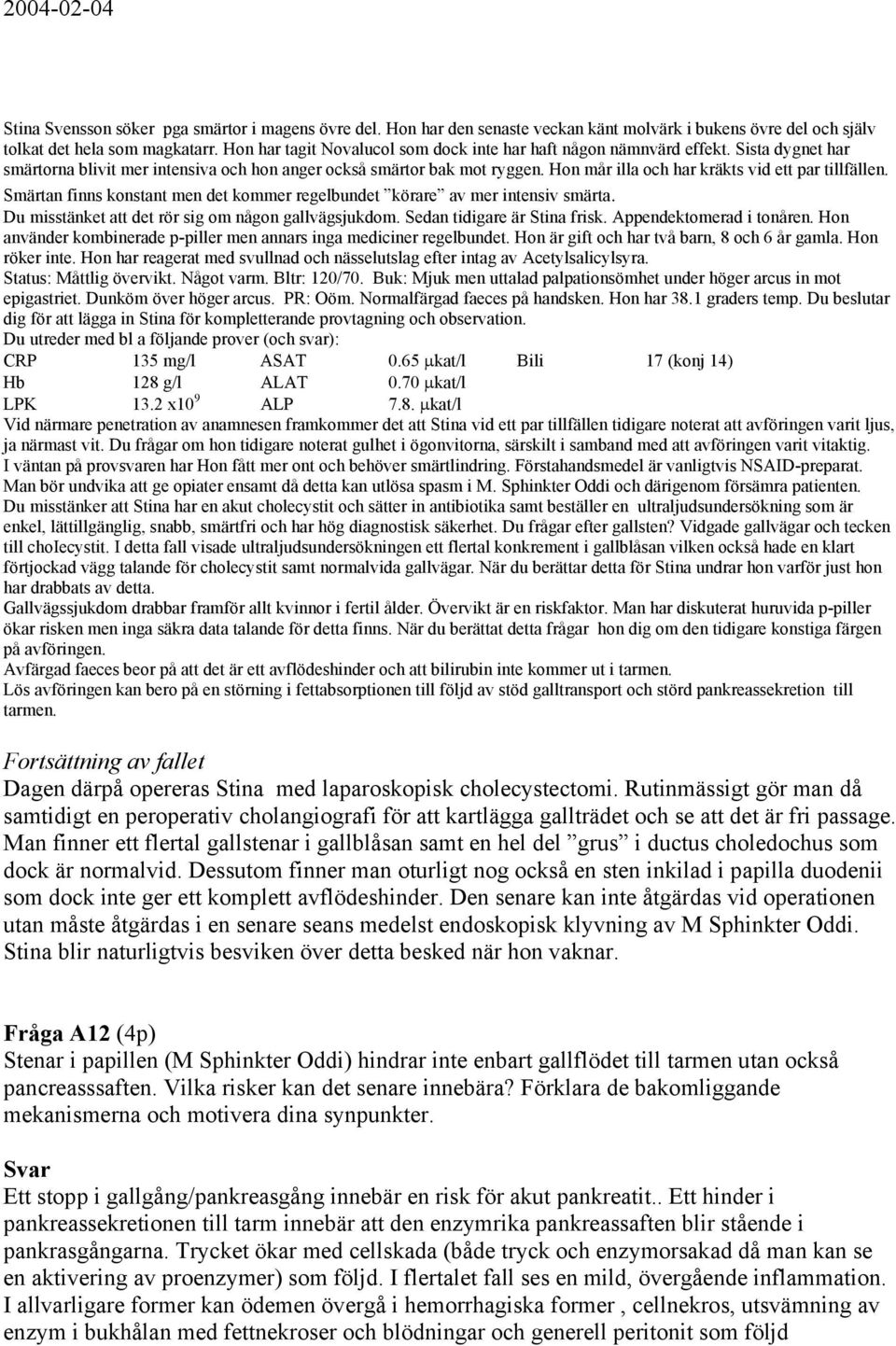 Hon mår illa och har kräkts vid ett par tillfällen. Smärtan finns konstant men det kommer regelbundet körare av mer intensiv smärta. Du misstänket att det rör sig om någon gallvägsjukdom.