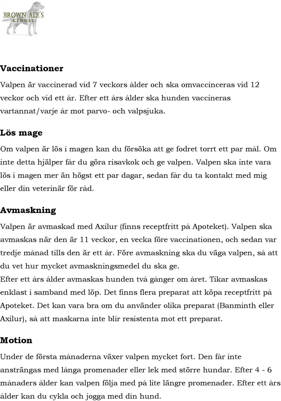 Valpen ska inte vara lös i magen mer än högst ett par dagar, sedan får du ta kontakt med mig eller din veterinär för råd. Avmaskning Valpen är avmaskad med Axilur (finns receptfritt på Apoteket).