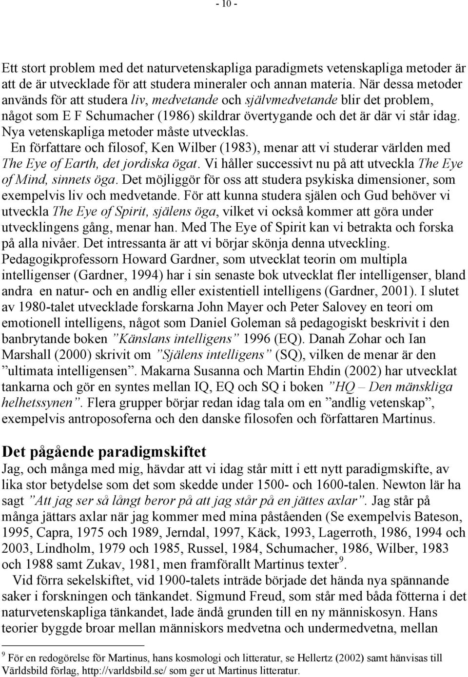 Nya vetenskapliga metoder måste utvecklas. En författare och filosof, Ken Wilber (1983), menar att vi studerar världen med The Eye of Earth, det jordiska ögat.