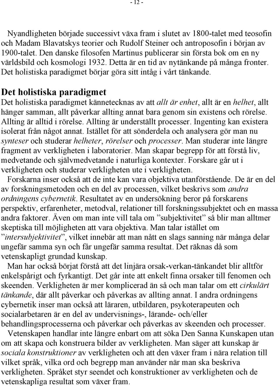 Det holistiska Det holistiska kännetecknas av att allt är enhet, allt är en helhet, allt hänger samman, allt påverkar allting annat bara genom sin existens och rörelse. Allting är alltid i rörelse.