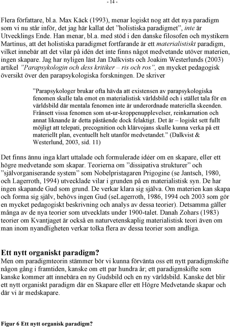 tare, bl.a. Max Käck (1993), menar logiskt nog att det nya paradigm som vi nu står inför, det jag här kallat det holistiska, inte är Utvecklings Ende. Han menar, bl.a. med stöd i den danske filosofen