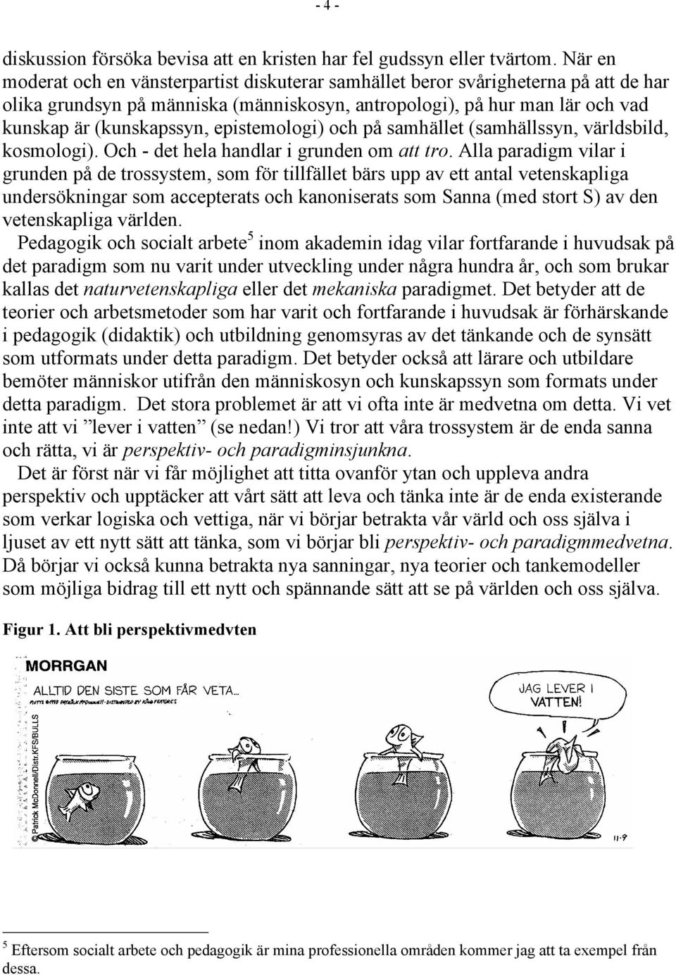epistemologi) och på samhället (samhällssyn, världsbild, kosmologi). Och - det hela handlar i grunden om att tro.