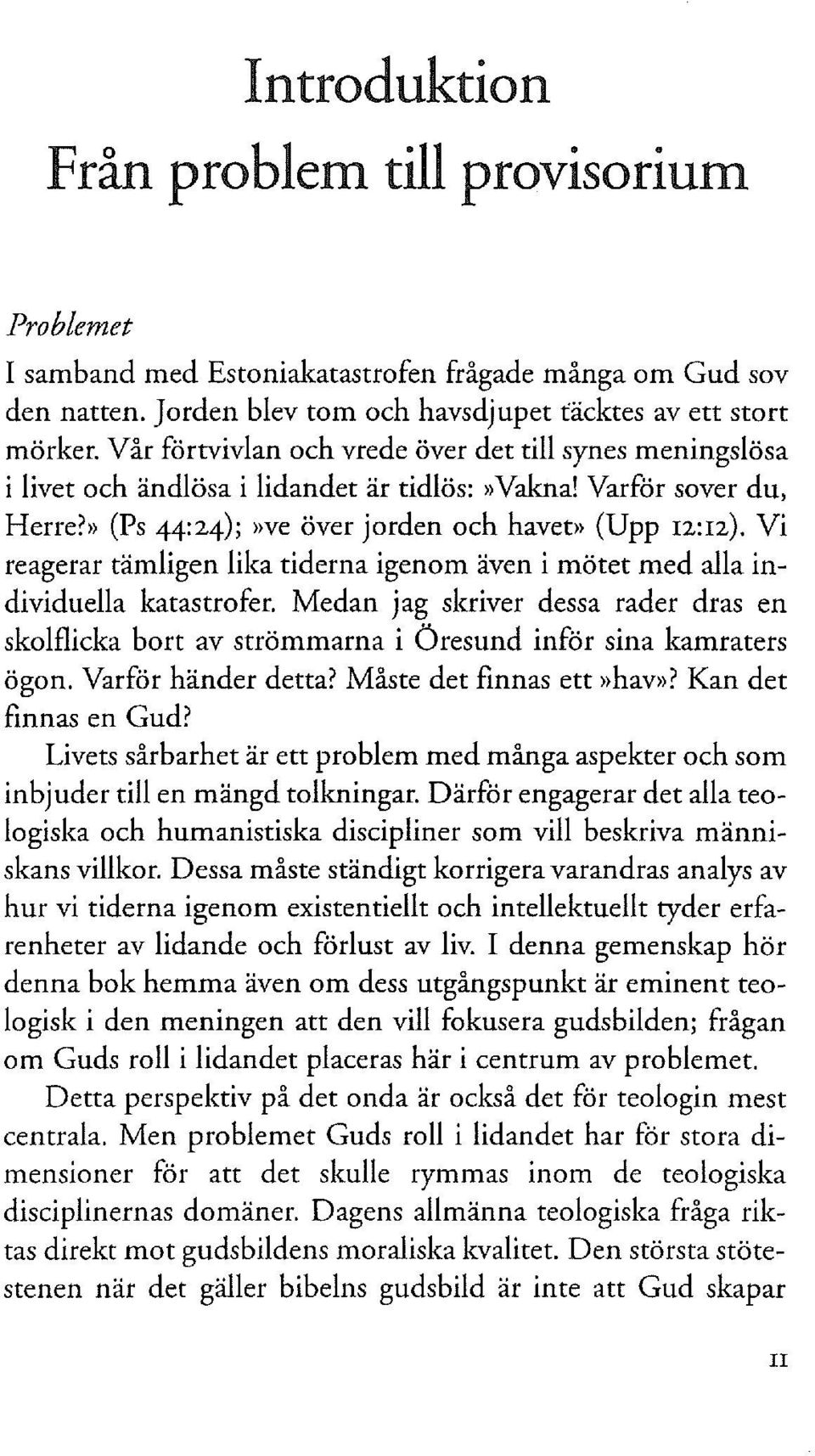 Vi reagerar tämligen lika tiderna igenom även i mötet med alla individuella katastrofer. Medan jag skriver dessa rader dras en skolflicka bort av strömmarna i Öresund inför sina kamraters ögon.