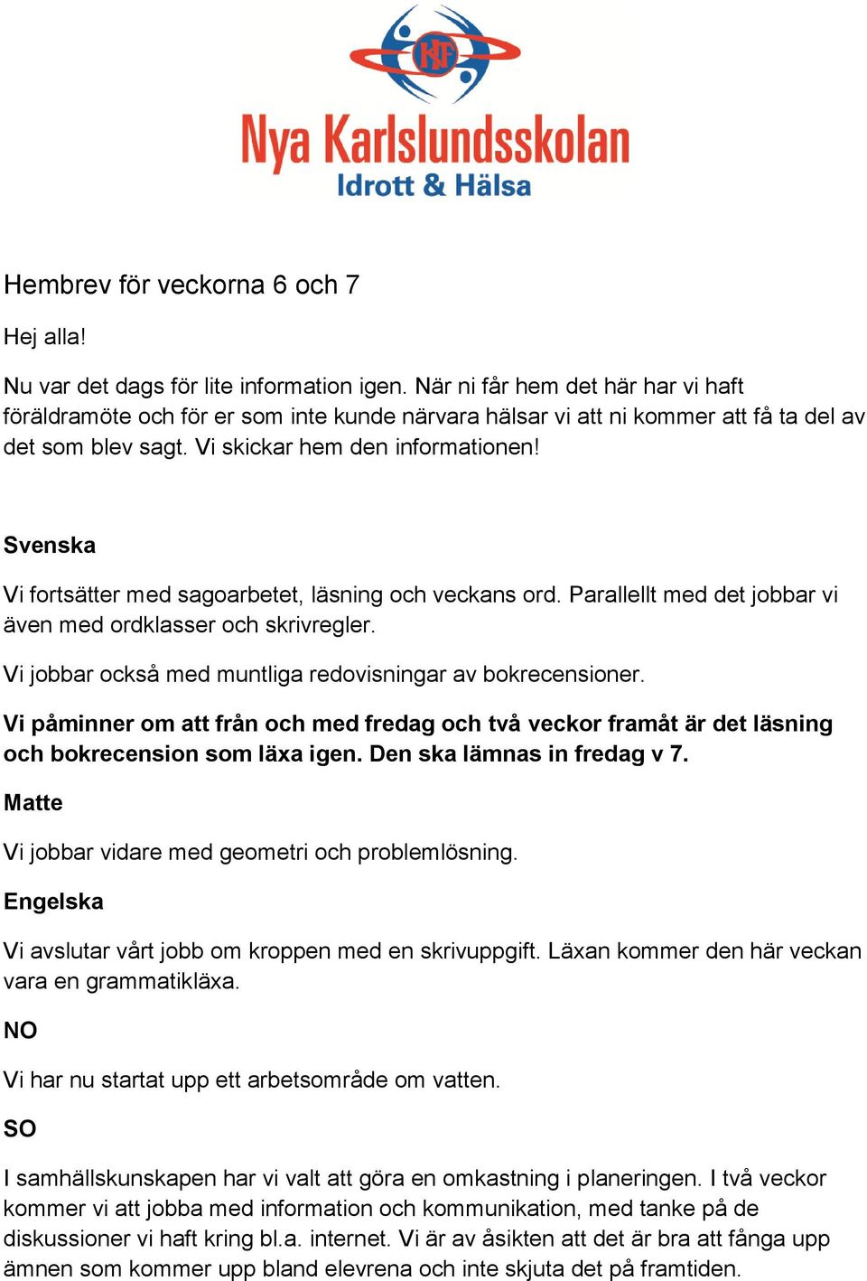 Svenska Vi fortsätter med sagoarbetet, läsning och veckans ord. Parallellt med det jobbar vi även med ordklasser och skrivregler. Vi jobbar också med muntliga redovisningar av bokrecensioner.