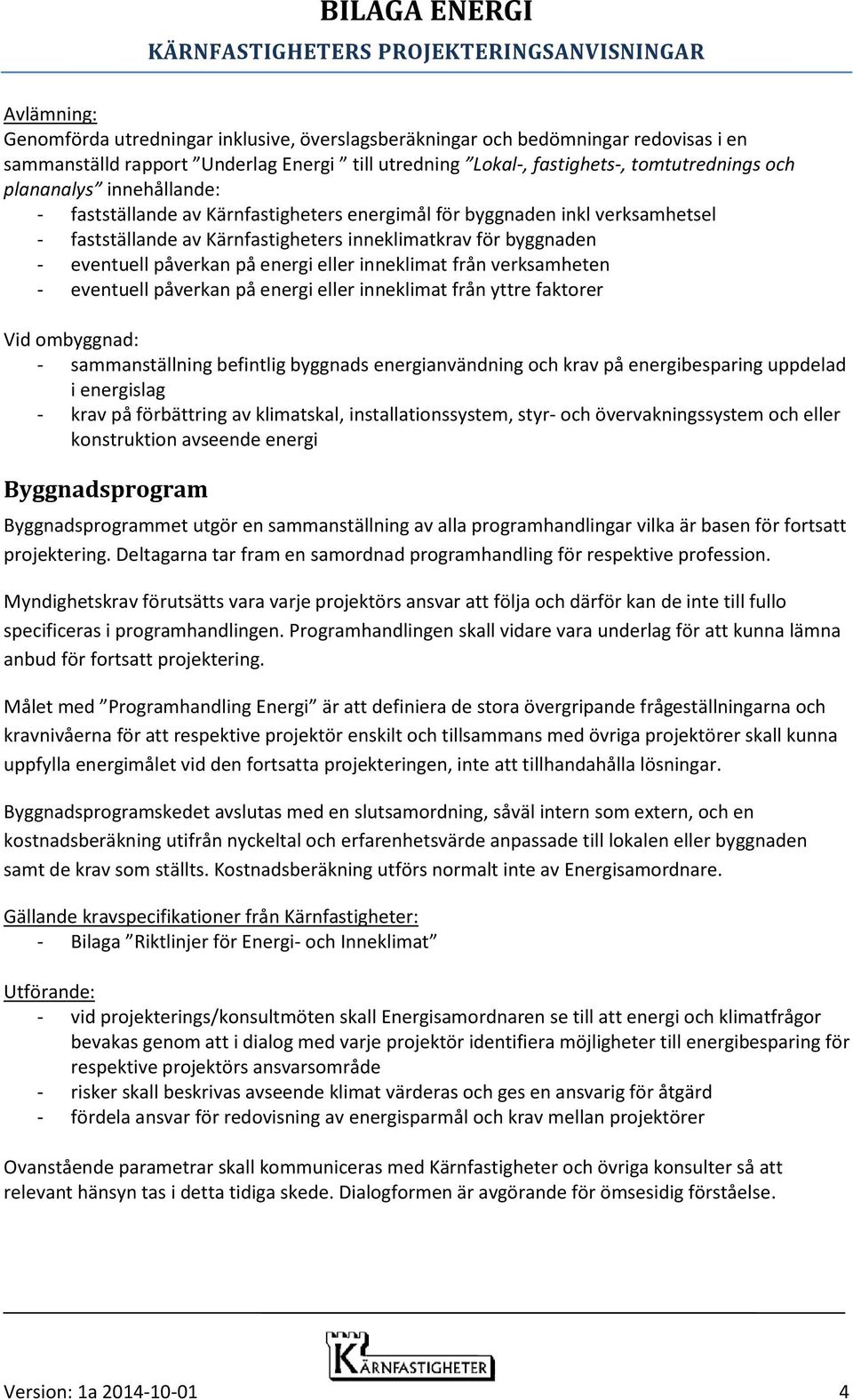 inneklimat från verksamheten - eventuell påverkan på energi eller inneklimat från yttre faktorer Vid ombyggnad: - sammanställning befintlig byggnads energianvändning och krav på energibesparing