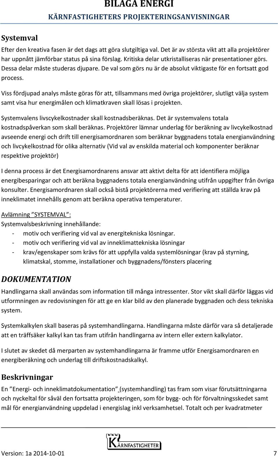 Viss fördjupad analys måste göras för att, tillsammans med övriga projektörer, slutligt välja system samt visa hur energimålen och klimatkraven skall lösas i projekten.