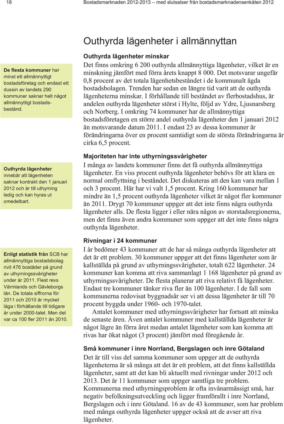 Outhyrda lägenheter innebär att lägenheten saknar kontrakt den 1 januari 2012 och är till uthyrning ledig och kan hyras ut omedelbart.