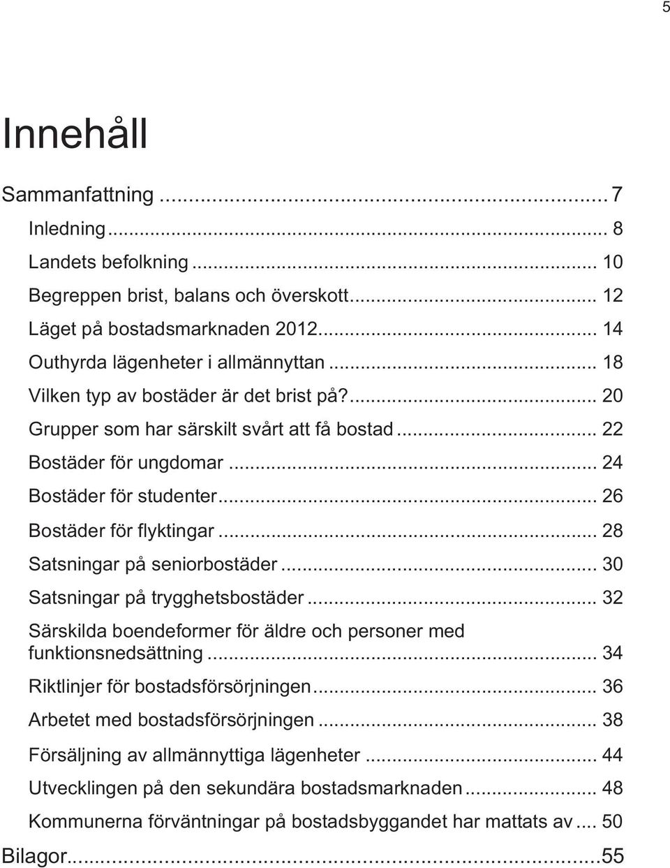 .. 28 Satsningar på seniorbostäder... 30 Satsningar på trygghetsbostäder... 32 Särskilda boendeformer för äldre och personer med funktionsnedsättning... 34 Riktlinjer för bostadsförsörjningen.