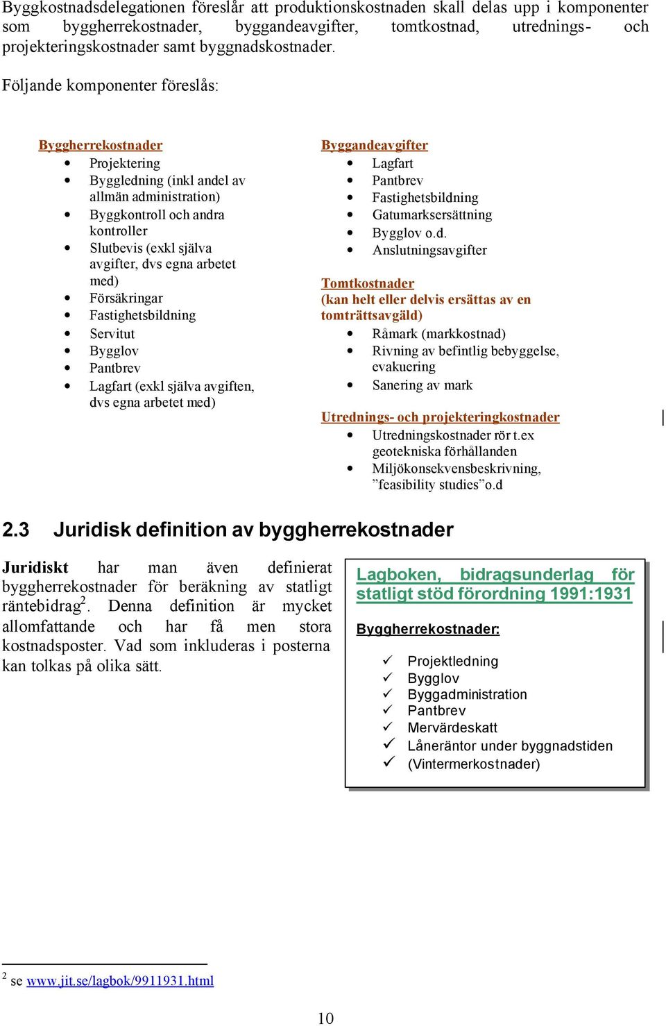 Följande komponenter föreslås: Byggherrekostnader Projektering Byggledning (inkl andel av allmän administration) Byggkontroll och andra kontroller Slutbevis (exkl själva avgifter, dvs egna arbetet