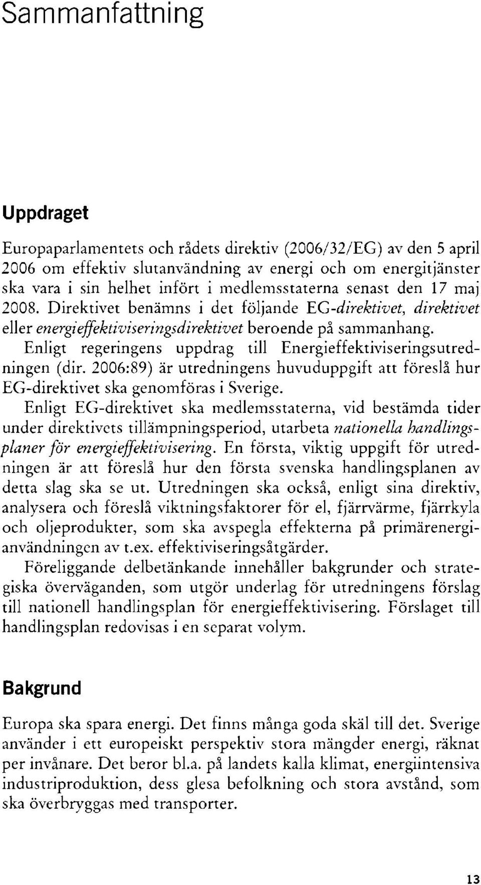 Enligt regeringens uppdrag till Energieffektiviseringsutredningen (dir. 2006:89) är utredningens huvuduppgift att föreslå hur EG-direktivet ska genomföras i Sverige.