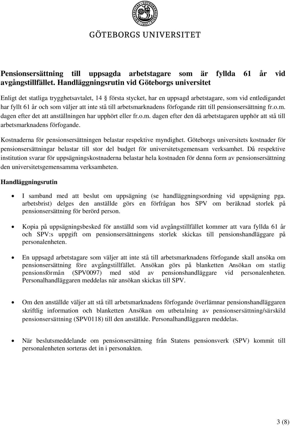 till arbetsmarknadens förfogande rätt till pensionsersättning fr.o.m. dagen efter det att anställningen har upphört eller fr.o.m. dagen efter den då arbetstagaren upphör att stå till arbetsmarknadens förfogande.